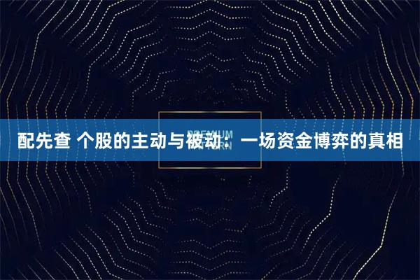 配先查 个股的主动与被动:一场资金博弈的真相